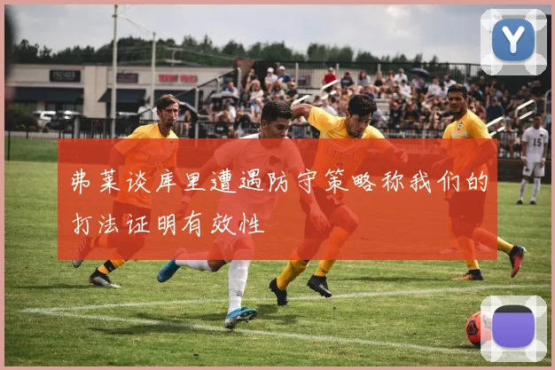 弗莱谈库里遭遇防守策略称我们的打法证明有效性