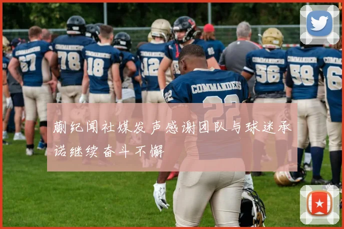 蒯纪闻社媒发声感谢团队与球迷承诺继续奋斗不懈