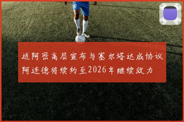 迈阿密高层宣布与塞尔塔达成协议阿连德将续约至2026年继续效力
