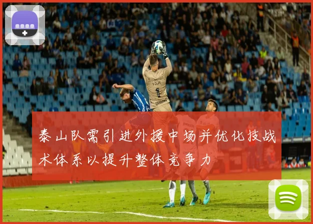 泰山队需引进外援中场并优化技战术体系以提升整体竞争力