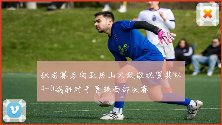 狄龙赛后向亚历山大致敬祝贺其以4-0战胜对手晋级西部决赛