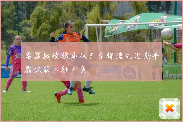 雷霆战绩骤降从开季辉煌到近期平庸仅获六胜六负