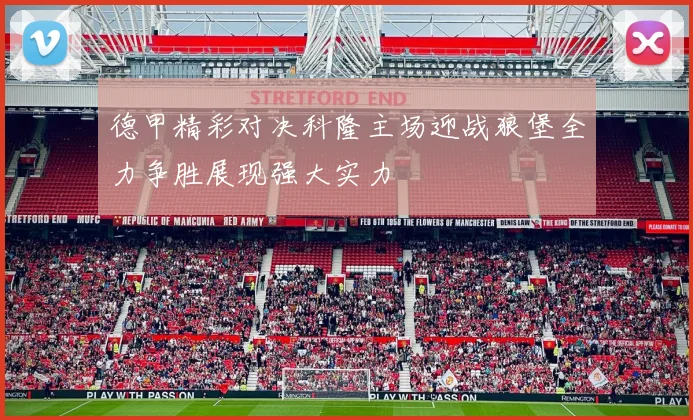 德甲精彩对决科隆主场迎战狼堡全力争胜展现强大实力