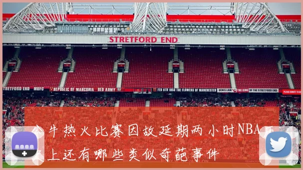 公牛热火比赛因故延期两小时NBA历史上还有哪些类似奇葩事件