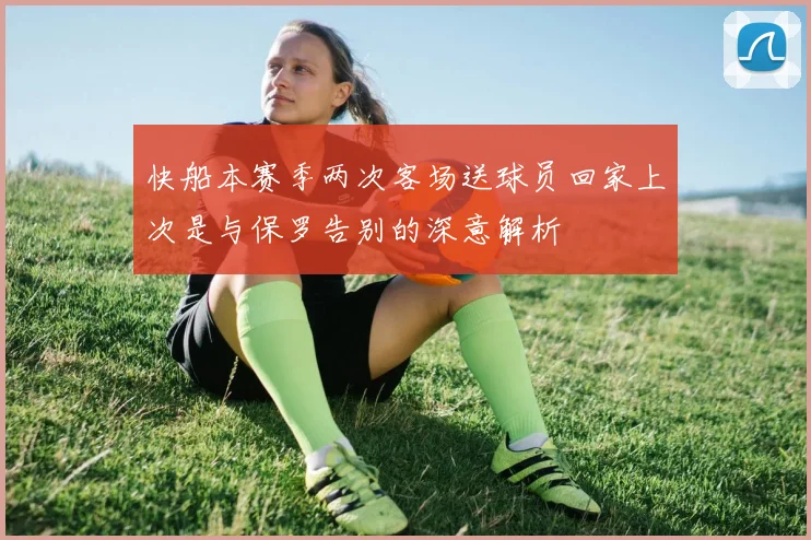 快船本赛季两次客场送球员回家上次是与保罗告别的深意解析