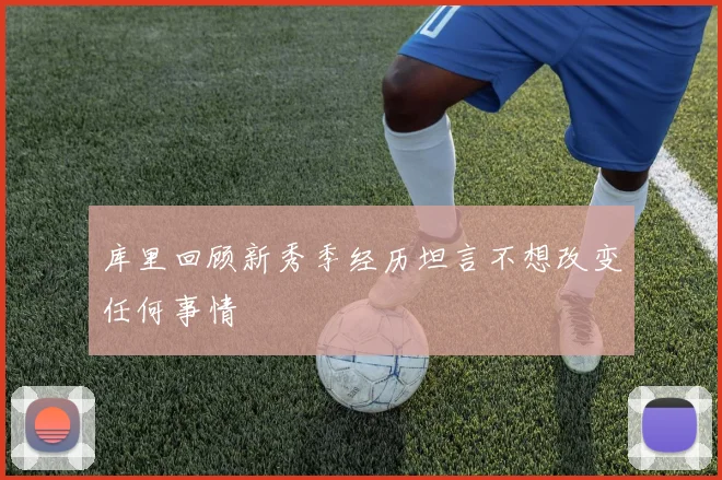 库里回顾新秀季经历坦言不想改变任何事情